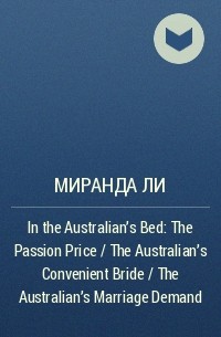 Миранда Ли - In the Australian's Bed: The Passion Price / The Australian's Convenient Bride / The Australian's Marriage Demand
