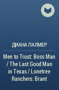 Диана Палмер - Men to Trust: Boss Man / The Last Good Man in Texas / Lonetree  Ranchers: Brant