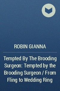 Робин Джанна - Tempted By The Brooding Surgeon: Tempted by the Brooding Surgeon / From Fling to Wedding Ring