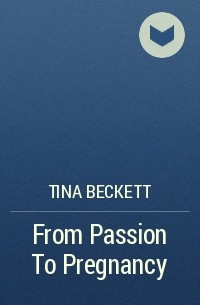 Tina  Beckett - From Passion To Pregnancy