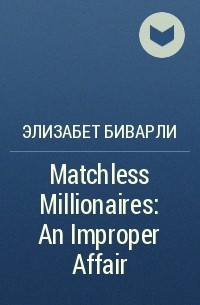 Элизабет Биварли - Matchless Millionaires: An Improper Affair