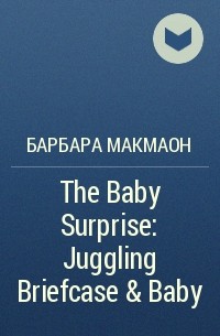 Барбара Макмаон - The Baby Surprise: Juggling Briefcase & Baby