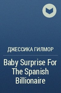 Джессика Гилмор - Baby Surprise For The Spanish Billionaire