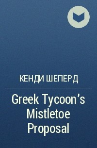 Кенди Шеперд - Greek Tycoon's Mistletoe Proposal
