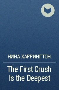 Нина Харрингтон - The First Crush Is the Deepest