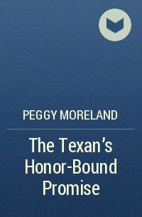 Пегги Морленд - The Texan's Honor-Bound Promise