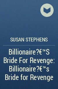 Сьюзен Стивенс - Billionaire?€™S Bride For Revenge: Billionaire?€™s Bride for Revenge