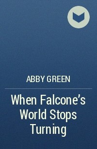 Abby Green - When Falcone's World Stops Turning