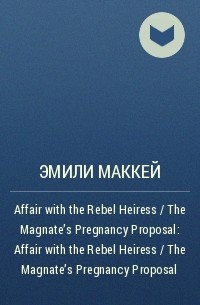 Эмили Маккей - Affair with the Rebel Heiress / The Magnate's Pregnancy Proposal: Affair with the Rebel Heiress / The Magnate's Pregnancy Proposal