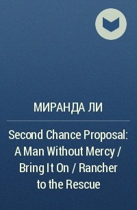 Миранда Ли - Second Chance Proposal: A Man Without Mercy / Bring It On / Rancher to the Rescue