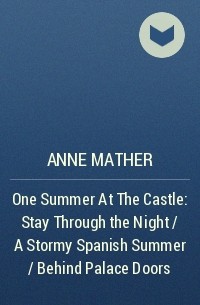 Энн Мэтер - One Summer At The Castle: Stay Through the Night / A Stormy Spanish Summer / Behind Palace Doors