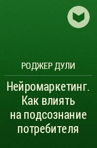 Роджер Дули - Нейромаркетинг. Как влиять на подсознание потребителя