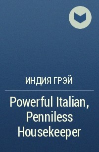Индия Грэй - Powerful Italian, Penniless Housekeeper
