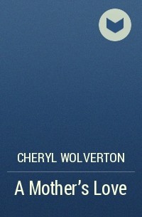 Cheryl  Wolverton - A Mother's Love