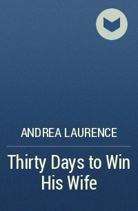 Андреа Лоренс - Thirty Days to Win His Wife