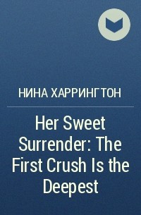 Нина Харрингтон - Her Sweet Surrender: The First Crush Is the Deepest