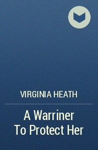 Вирджиния Хит - A Warriner To Protect Her