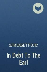 Элизабет Ролс - In Debt To The Earl