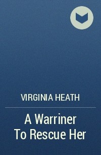 Вирджиния Хит - A Warriner To Rescue Her