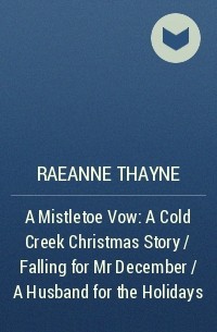 Раэнн Тэйн - A Mistletoe Vow: A Cold Creek Christmas Story / Falling for Mr December / A Husband for the Holidays