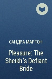 Сандра Мартон - Pleasure: The Sheikh's Defiant Bride