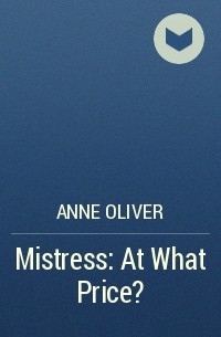 Энн Оливер - Mistress: At What Price?