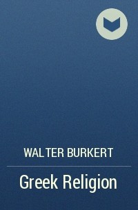 Вальтер Буркерт - Greek Religion