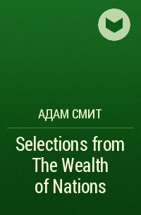 Адам Смит - Selections from The Wealth of Nations
