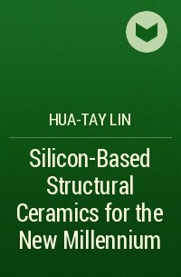 Hua-Tay  Lin - Silicon-Based Structural Ceramics for the New Millennium
