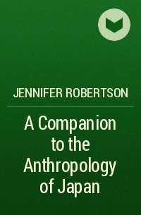 Jennifer  Robertson - A Companion to the Anthropology of Japan