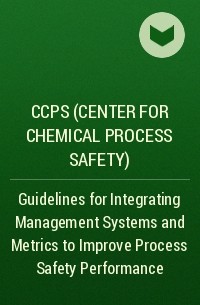 CCPS (Center for Chemical Process Safety)  - Guidelines for Integrating Management Systems and Metrics to Improve Process Safety Performance