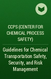 CCPS (Center for Chemical Process Safety)  - Guidelines for Chemical Transportation Safety, Security, and Risk Management