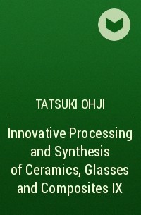 Tatsuki  Ohji - Innovative Processing and Synthesis of Ceramics, Glasses and Composites IX