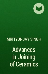 Mrityunjay  Singh - Advances in Joining of Ceramics