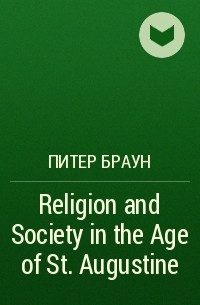 Питер Браун - Religion and Society in the Age of St. Augustine