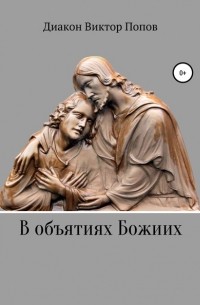 Диакон Виктор Попов - В объятиях Божиих