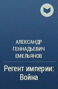 Александр Геннадьевич Емельянов - Регент империи: Война