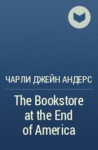 Чарли Джейн Андерс - The Bookstore at the End of America