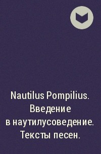  - Nautilus Pompilius. Введение в наутилусоведение. Тексты песен.
