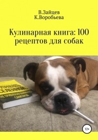 Вячеслав Семенович Зайцев - Кулинарная книга: 100 рецептов для собак