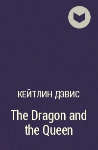 Кейтлин Дэвис - The Dragon and the Queen