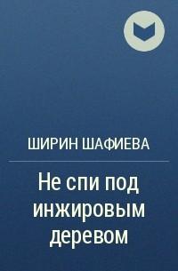 Ширин Шафиева - Не спи под инжировым деревом