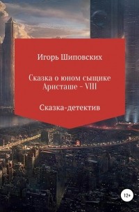 Игорь Шиповских - Сказка о юном сыщике Аристаше VIII