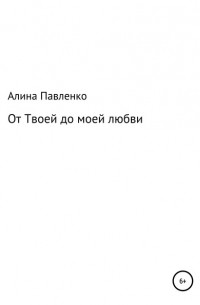 Алина Геннадьевна Павленко - От твоей до моей любви