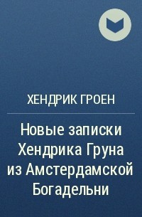 Хендрик Грун - Новые записки Хендрика Груна из Амстердамской Богадельни