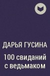 Дарья Гусина - 100 свиданий с ведьмаком