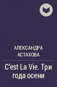 Александра Астахова - C'est La Vie. Три года осени