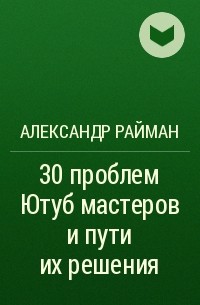 Александр Райман - 30 проблем Ютуб мастеров и пути их решения