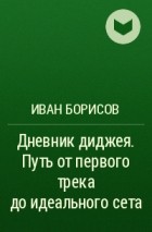 Иван Борисов - Дневник диджея. Путь от первого трека до идеального сета
