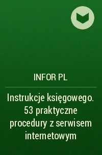 Infor PL - Instrukcje księgowego. 53 praktyczne procedury z serwisem internetowym